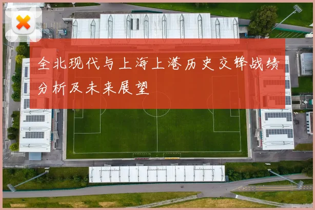 全北现代与上海上港历史交锋战绩分析及未来展望