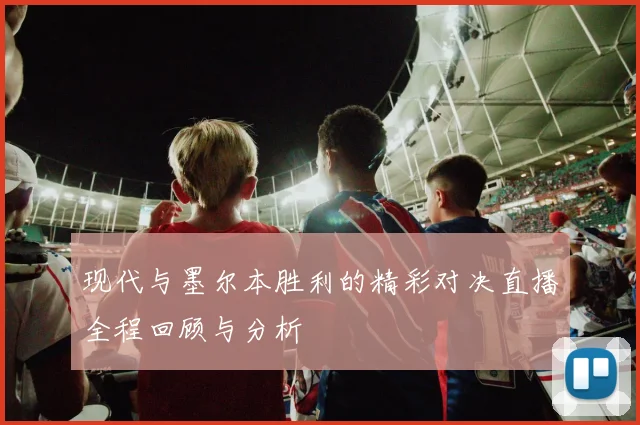 现代与墨尔本胜利的精彩对决直播全程回顾与分析