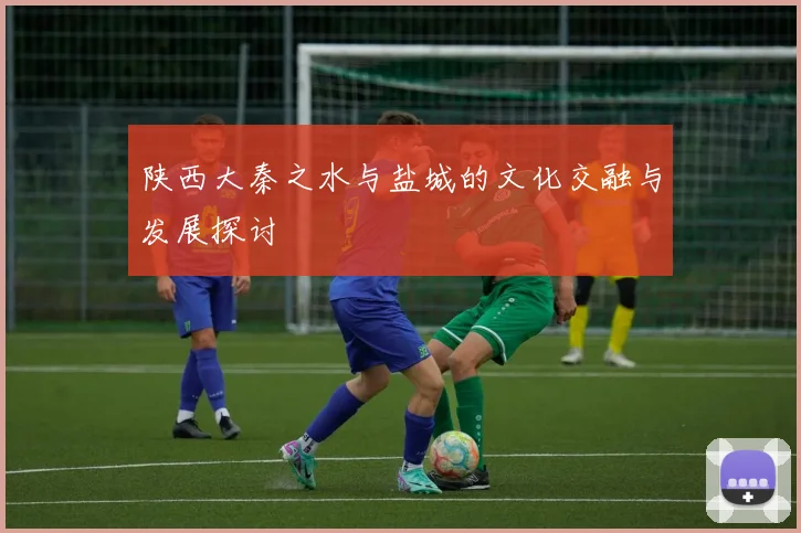 陕西大秦之水与盐城的文化交融与发展探讨